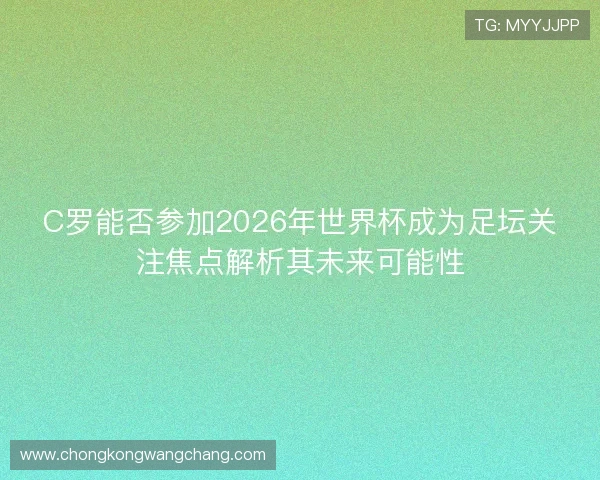 C罗能否参加2026年世界杯成为足坛关注焦点解析其未来可能性 C罗能否参加2026年世界杯成为足坛关注焦点解析其未来可能性